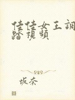 佳佳女王调教踩踏视频