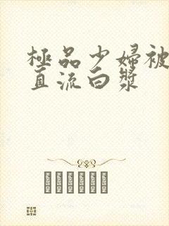 极品少妇被猛的直流白浆封面