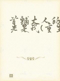 首辅大人的白月光是我(重生)