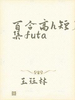 百合高h短篇合集futa