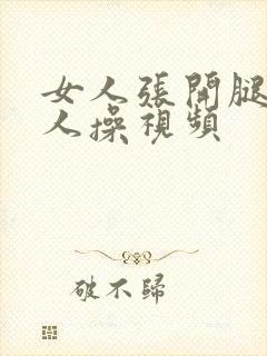 女人张开腿给男人操视频