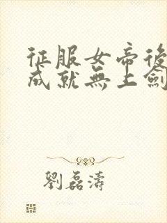 征服女帝后,我成就无上剑仙