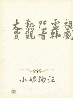 大热门电视剧免费观看韩剧网