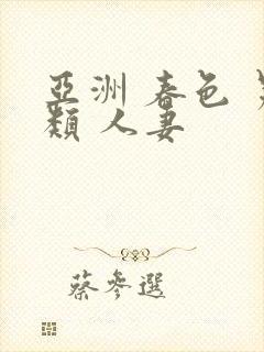 亚洲 春色 另类 人妻