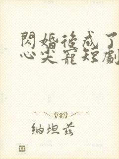 闪婚后成了大佬心尖宠短剧