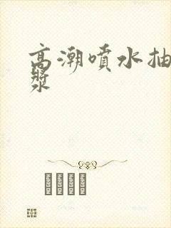 高潮喷水抽搐白浆封面