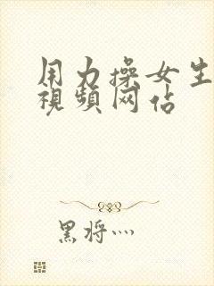 用力操女生阴道视频网站