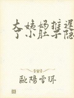 大姨妈推迟四天了小肚子隐隐疼