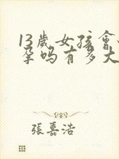 13岁女孩会怀孕吗有多大的几率