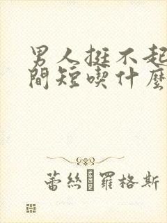 男人挺不起来时间短吃什么药好