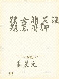 跟女朋友没有话题怎么聊