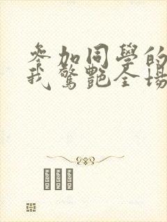 参加同学的婚礼我惊艳全场