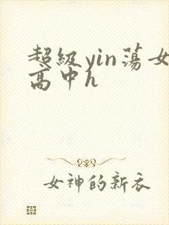 超级yin荡女高中h