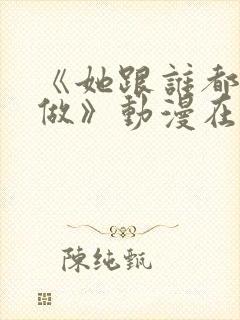 《她跟谁都可以做》动漫在线观看