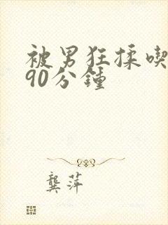 被男狂揉吃奶胸90分钟