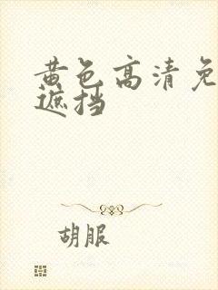 黄色高清免费无遮挡