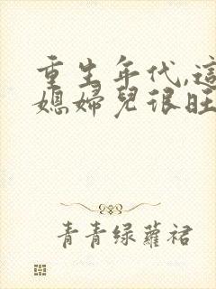 重生年代,这个媳妇儿很旺家送我当富婆