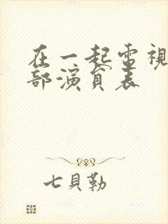 在一起电视剧全部演员表