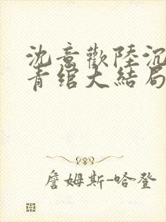 沈意欢陆沉舟林青绾大结局