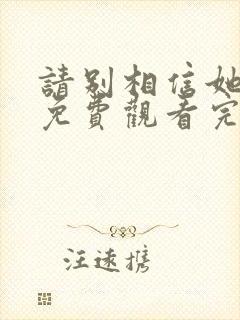 请别相信她高清免费观看完整版国语