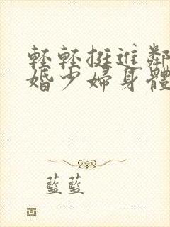 轻轻挺进邻居新婚少妇身体里