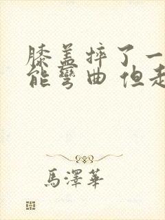 膝盖摔了一下 能弯曲 但走路痛