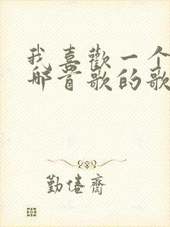 我喜欢一个人是哪首歌的歌词