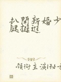 扒开新婚少妇双腿挺进