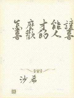 怎么才能让自己喜欢的人喜欢自己