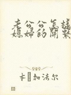 老公公怎样和儿媳妇的关系处理好