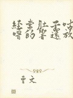 经常肚子咕噜咕噜的响还放屁