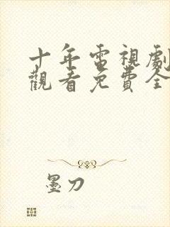 十年电视剧在线观看免费全集