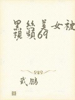 黑丝美女被调教视频69