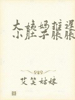 大姨妈推迟三天小肚子胀胀的