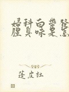 妇科白带发黄有腥臭味是怎么回事