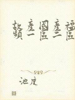 故产国产福利视频一区二区封面