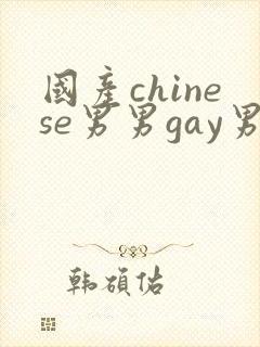 国产chinese男男gay男男