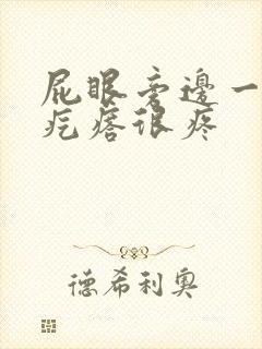 屁眼旁边一个硬疙瘩很疼