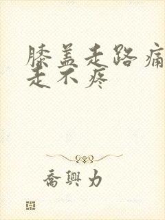 膝盖走路痛,不走不疼