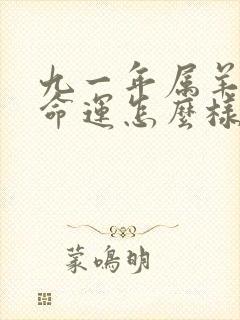 九一年属羊男的命运怎么样