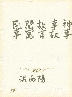 民间故事神话故事寓言故事的区别