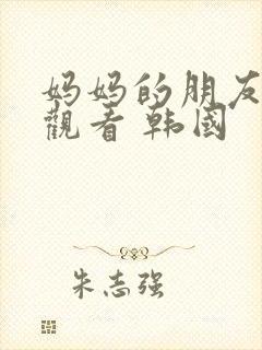 妈妈的朋友免费观看 韩国