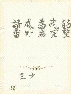 请成为我的家人番外篇完整版