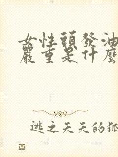 女性头发油掉发严重是什么原因