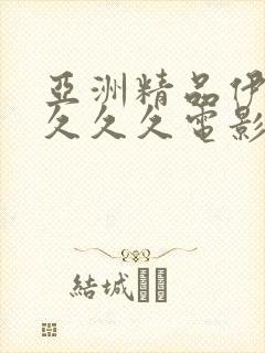 亚洲精品伊人久久久久电影院