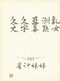 久久亚洲乱码中文字幕熟女