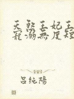 天煞王妃王爷他宠溺无度短剧