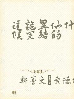 道诡异仙什么时候完结的