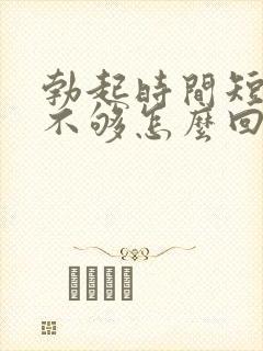 勃起时间短硬度不够怎么回事