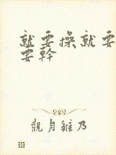 就要操就要日就要干